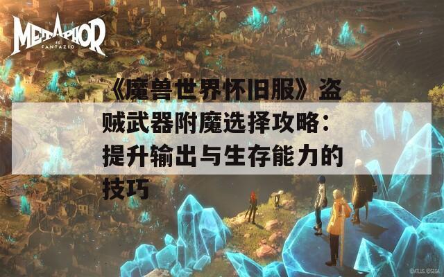 《魔兽世界怀旧服》盗贼武器附魔选择攻略：提升输出与生存能力的技巧