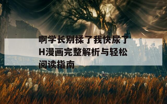 啊学长别揉了我快尿了H漫画完整解析与轻松阅读指南