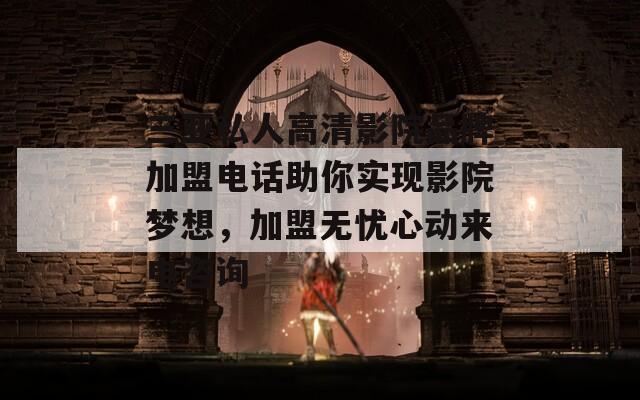 三亚私人高清影院品牌加盟电话助你实现影院梦想，加盟无忧心动来电咨询