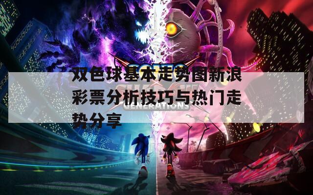 双色球基本走势图新浪彩票分析技巧与热门走势分享