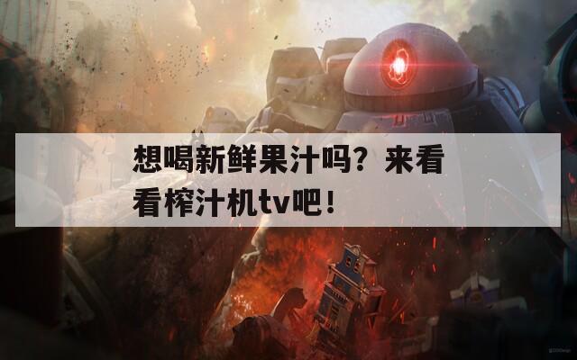 想喝新鲜果汁吗？来看看榨汁机tv吧！