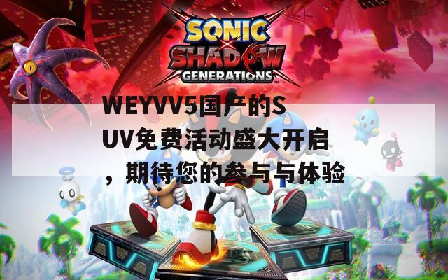 WEYVV5国产的SUV免费活动盛大开启，期待您的参与与体验