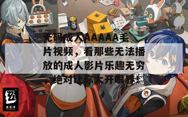 无码成人AAAAA毛片视频，看那些无法播放的成人影片乐趣无穷，绝对让你大开眼界！