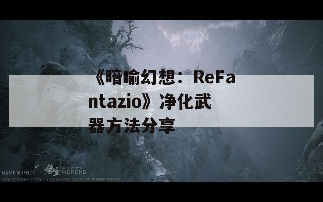 《暗喻幻想：ReFantazio》净化武器方法分享