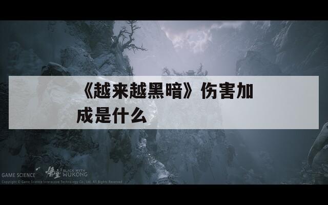 《越来越黑暗》伤害加成是什么