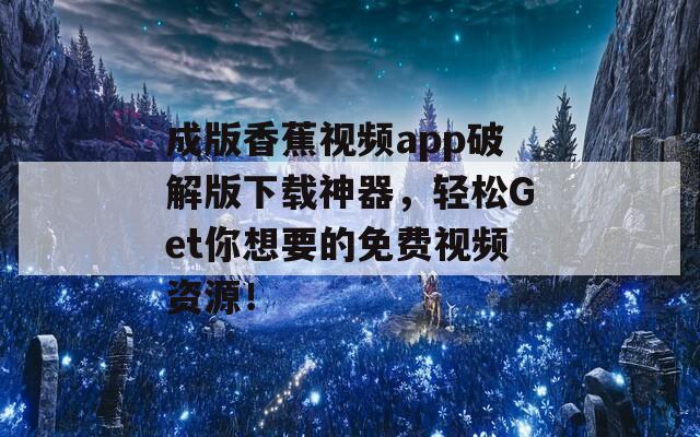 成版香蕉视频app破解版下载神器，轻松Get你想要的免费视频资源！