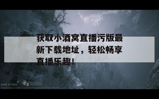 获取小酒窝直播污版最新下载地址，轻松畅享直播乐趣！