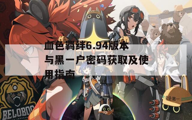 血色羁绊6.94版本与黑一户密码获取及使用指南