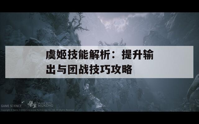 虞姬技能解析：提升输出与团战技巧攻略