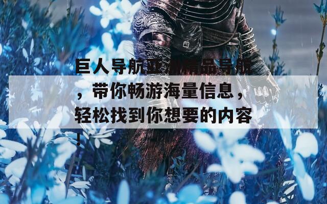 巨人导航亚洲精品导航，带你畅游海量信息，轻松找到你想要的内容！