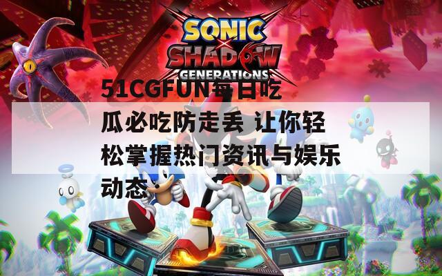 51CGFUN每日吃瓜必吃防走丢 让你轻松掌握热门资讯与娱乐动态