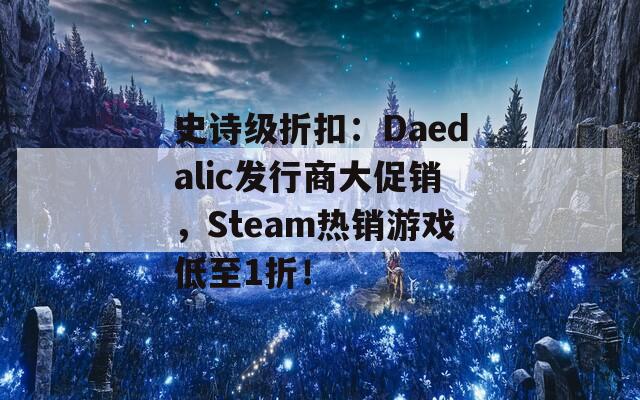 史诗级折扣：Daedalic发行商大促销，Steam热销游戏低至1折！