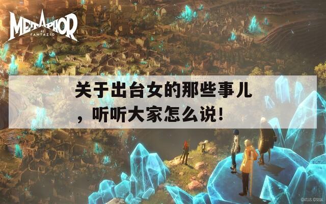 关于出台女的那些事儿，听听大家怎么说！