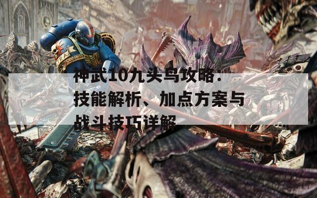 神武10九头鸟攻略：技能解析、加点方案与战斗技巧详解  第1张