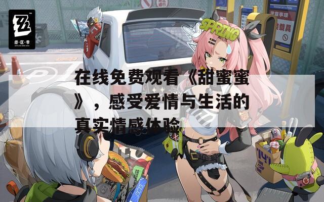 在线免费观看《甜蜜蜜》，感受爱情与生活的真实情感体验
