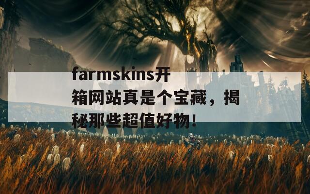 farmskins开箱网站真是个宝藏，揭秘那些超值好物！