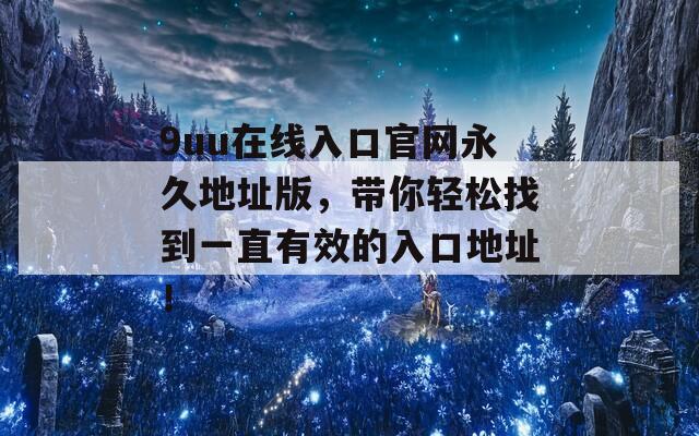 9uu在线入口官网永久地址版，带你轻松找到一直有效的入口地址！
