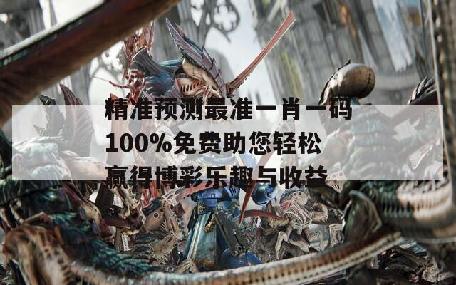 精准预测最准一肖一码100%免费助您轻松赢得博彩乐趣与收益