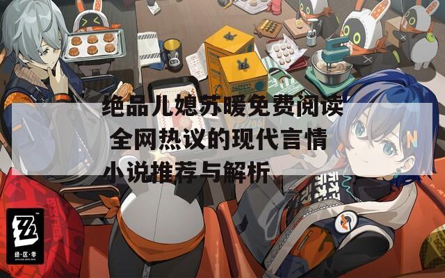 绝品儿媳苏暖免费阅读 全网热议的现代言情小说推荐与解析