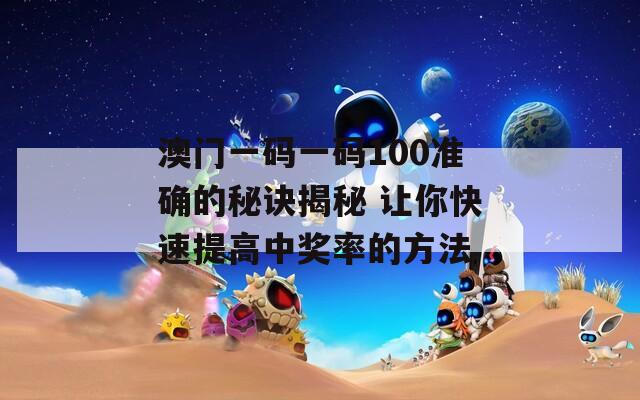 澳门一码一码100准确的秘诀揭秘 让你快速提高中奖率的方法  第1张