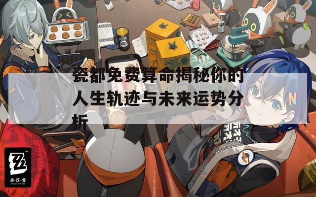 瓷都免费算命揭秘你的人生轨迹与未来运势分析  第1张
