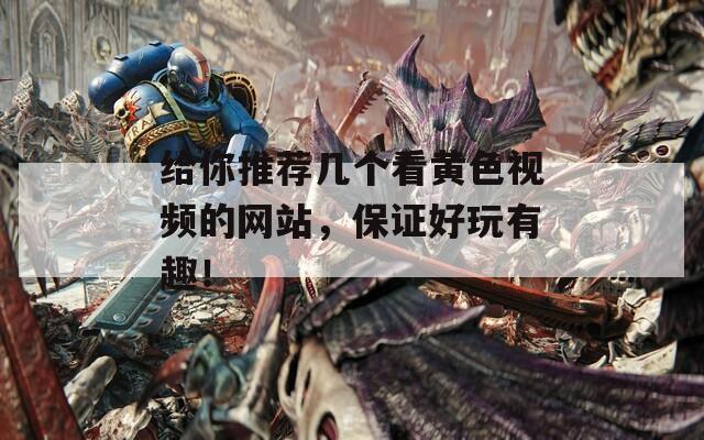 给你推荐几个看黄色视频的网站，保证好玩有趣！