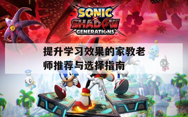 提升学习效果的家教老师推荐与选择指南