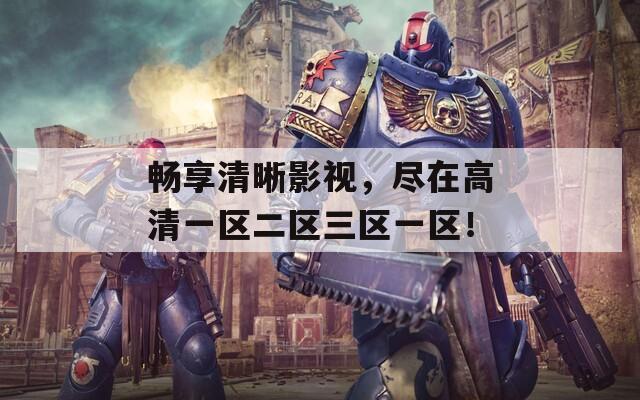 畅享清晰影视，尽在高清一区二区三区一区！