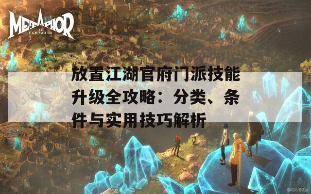放置江湖官府门派技能升级全攻略：分类、条件与实用技巧解析