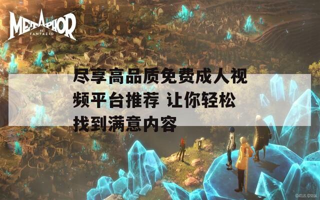 尽享高品质免费成人视频平台推荐 让你轻松找到满意内容