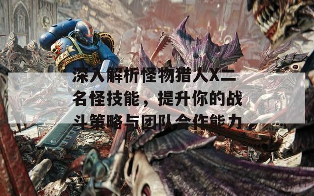 深入解析怪物猎人X二名怪技能，提升你的战斗策略与团队合作能力