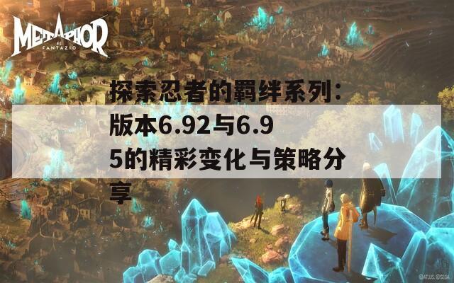 探索忍者的羁绊系列：版本6.92与6.95的精彩变化与策略分享