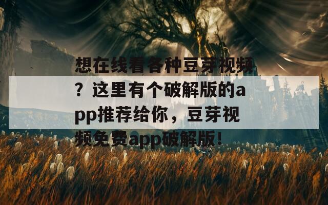 想在线看各种豆芽视频？这里有个破解版的app推荐给你，豆芽视频免费app破解版！