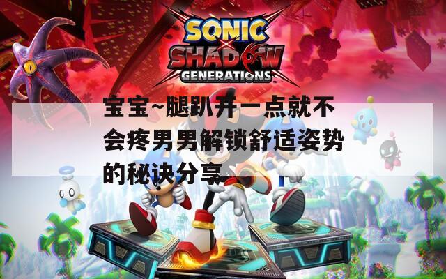 宝宝～腿趴开一点就不会疼男男解锁舒适姿势的秘诀分享