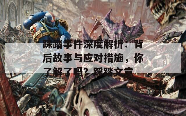 踩踏事件深度解析：背后故事与应对措施，你了解了吗？踩踏文章