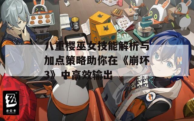 八重樱巫女技能解析与加点策略助你在《崩坏3》中高效输出