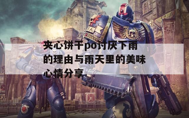 夹心饼干po讨厌下雨的理由与雨天里的美味心情分享