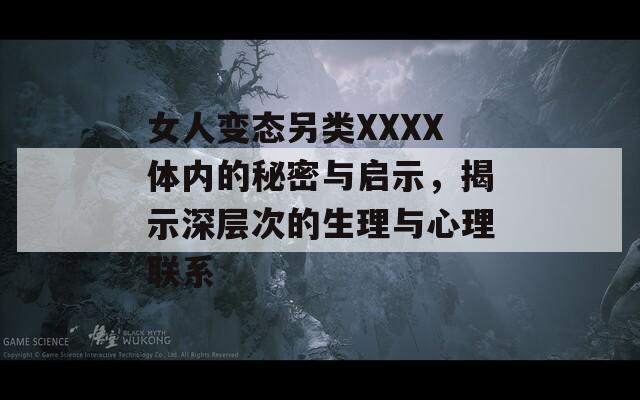 女人变态另类XXXX体内的秘密与启示，揭示深层次的生理与心理联系