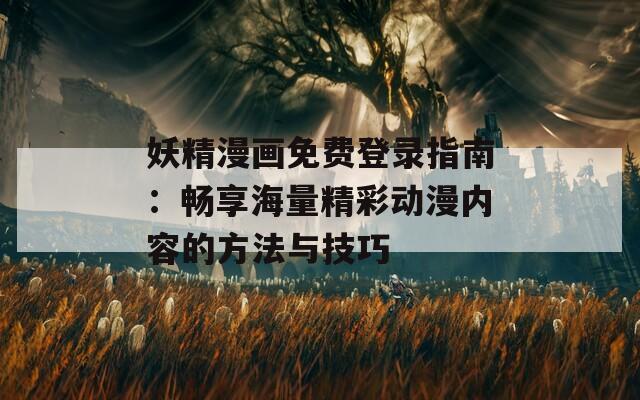 妖精漫画免费登录指南：畅享海量精彩动漫内容的方法与技巧