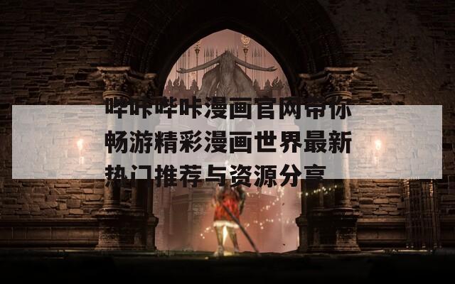 哔咔哔咔漫画官网带你畅游精彩漫画世界最新热门推荐与资源分享