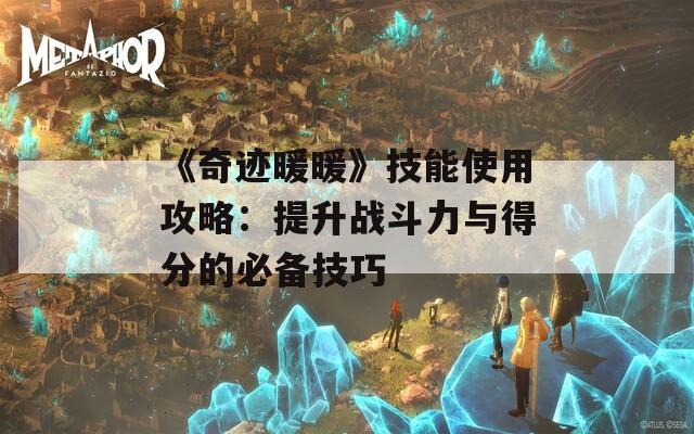 《奇迹暖暖》技能使用攻略：提升战斗力与得分的必备技巧  第1张