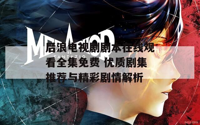 后浪电视剧剧本在线观看全集免费 优质剧集推荐与精彩剧情解析