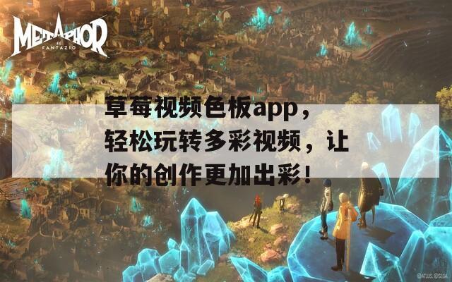 草莓视频色板app，轻松玩转多彩视频，让你的创作更加出彩！