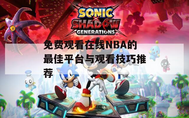 免费观看在线NBA的最佳平台与观看技巧推荐  第1张