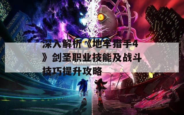 深入解析《地牢猎手4》剑圣职业技能及战斗技巧提升攻略