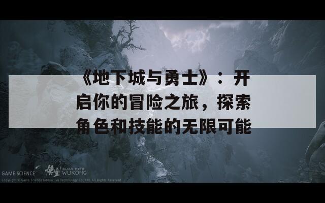 《地下城与勇士》：开启你的冒险之旅，探索角色和技能的无限可能