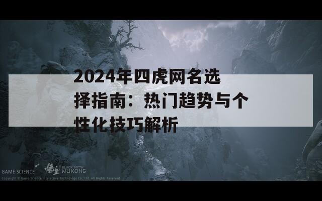 2024年四虎网名选择指南：热门趋势与个性化技巧解析  第1张