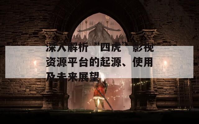 深入解析“四虎”影视资源平台的起源、使用及未来展望