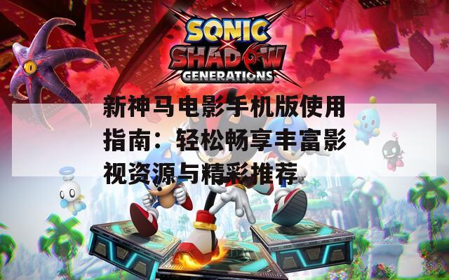 新神马电影手机版使用指南：轻松畅享丰富影视资源与精彩推荐