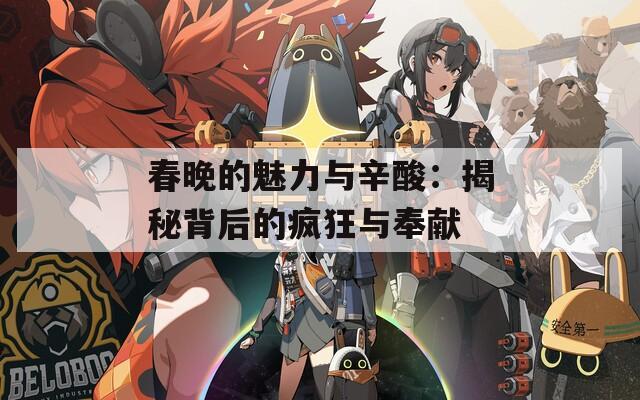 春晚的魅力与辛酸：揭秘背后的疯狂与奉献
